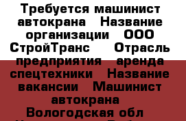 Требуется машинист автокрана › Название организации ­ ООО СтройТранс76 › Отрасль предприятия ­ аренда спецтехники › Название вакансии ­ Машинист автокрана - Вологодская обл., Череповец г. Работа » Вакансии   . Вологодская обл.,Череповец г.